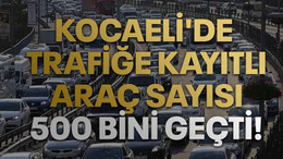 Kocaeli'de trafiğe kayıtlı araç sayısı 500 bini geçti!